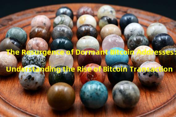 The Resurgence of Dormant Bitcoin Addresses: Understanding the Rise of Bitcoin Transactions