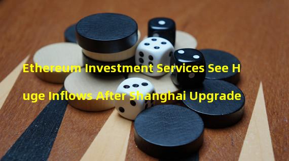 Ethereum Investment Services See Huge Inflows After Shanghai Upgrade
