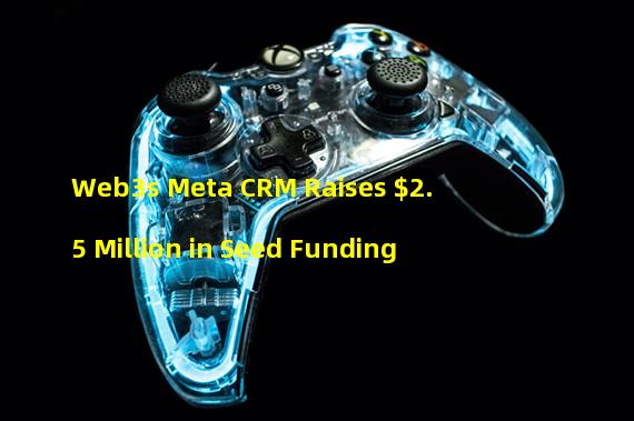 Web3s Meta CRM Raises $2.5 Million in Seed Funding
