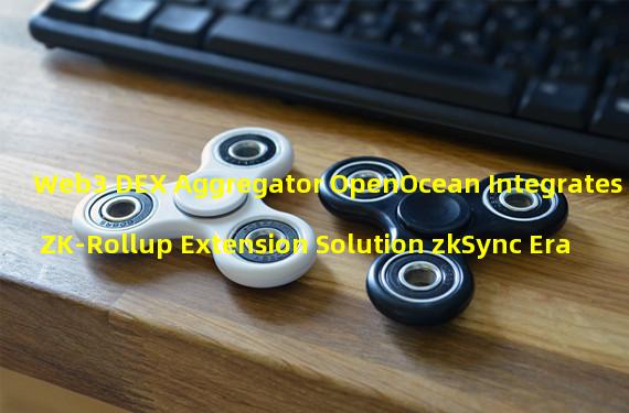 Web3 DEX Aggregator OpenOcean Integrates ZK-Rollup Extension Solution zkSync Era