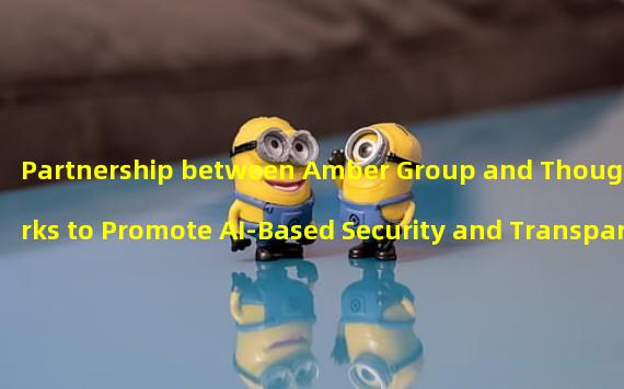Partnership between Amber Group and Thoughtworks to Promote AI-Based Security and Transparency in Web3