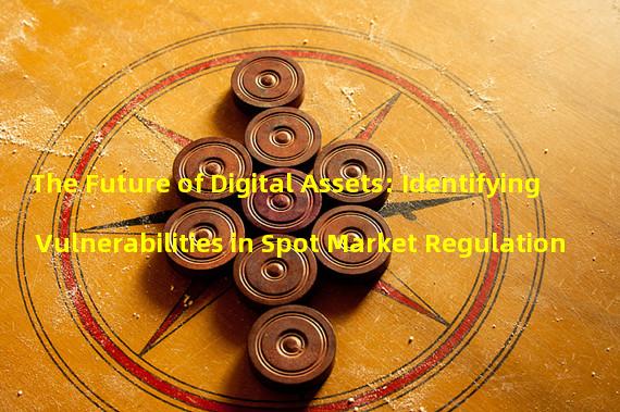The Future of Digital Assets: Identifying Vulnerabilities in Spot Market Regulation