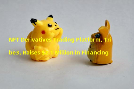 NFT Derivatives Trading Platform, Tribe3, Raises $2.1 Million in Financing