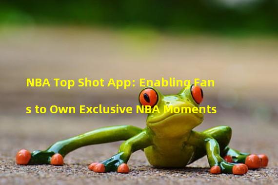 NBA Top Shot App: Enabling Fans to Own Exclusive NBA Moments 