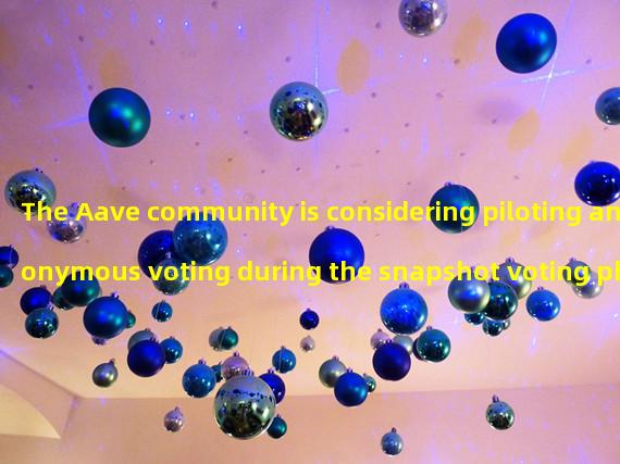 The Aave community is considering piloting anonymous voting during the snapshot voting phase