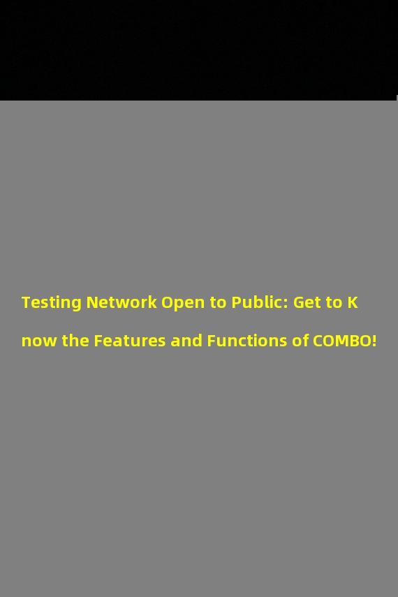Testing Network Open to Public: Get to Know the Features and Functions of COMBO!