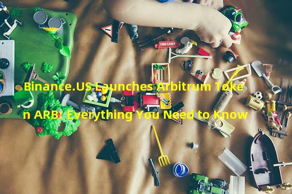 Binance.US Launches Arbitrum Token ARB: Everything You Need to Know 