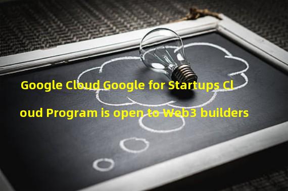Google Cloud Google for Startups Cloud Program is open to Web3 builders