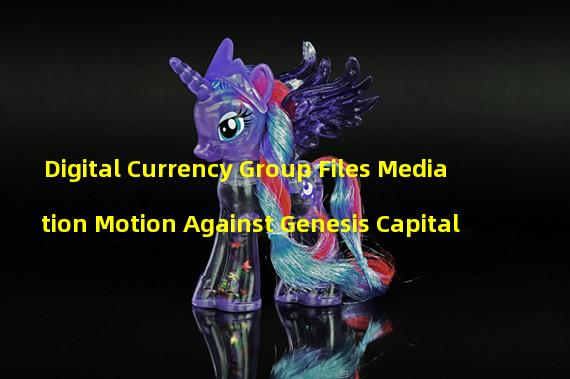 Digital Currency Group Files Mediation Motion Against Genesis Capital