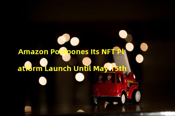 Amazon Postpones Its NFT Platform Launch Until May 15th