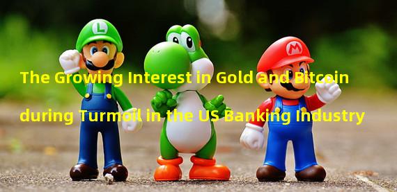 The Growing Interest in Gold and Bitcoin during Turmoil in the US Banking Industry