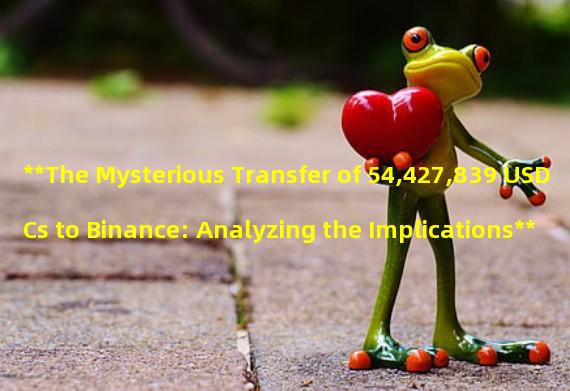 **The Mysterious Transfer of 54,427,839 USDCs to Binance: Analyzing the Implications**