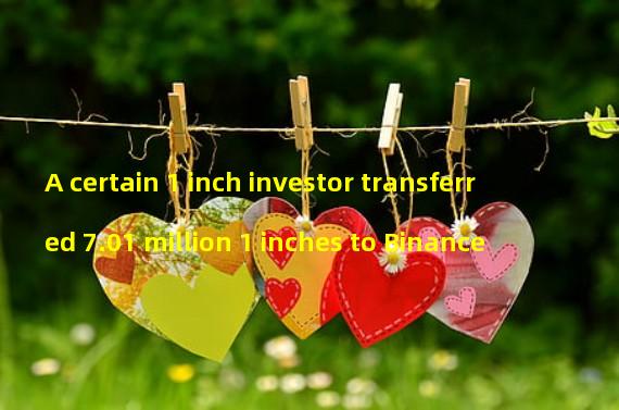 A certain 1 inch investor transferred 7.01 million 1 inches to Binance