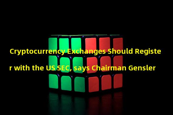 Cryptocurrency Exchanges Should Register with the US SEC, says Chairman Gensler 