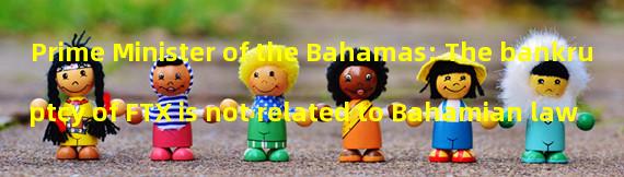 Prime Minister of the Bahamas: The bankruptcy of FTX is not related to Bahamian law