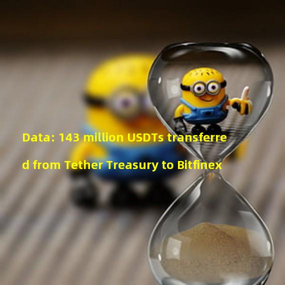 Data: 143 million USDTs transferred from Tether Treasury to Bitfinex