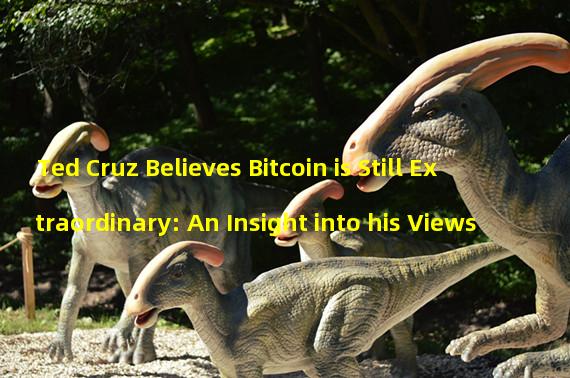 Ted Cruz Believes Bitcoin is Still Extraordinary: An Insight into his Views