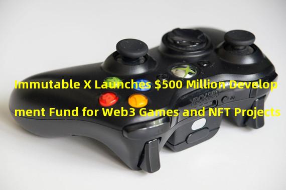 Immutable X Launches $500 Million Development Fund for Web3 Games and NFT Projects