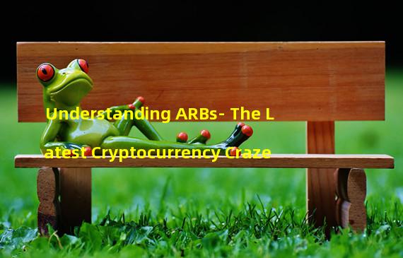 Understanding ARBs- The Latest Cryptocurrency Craze