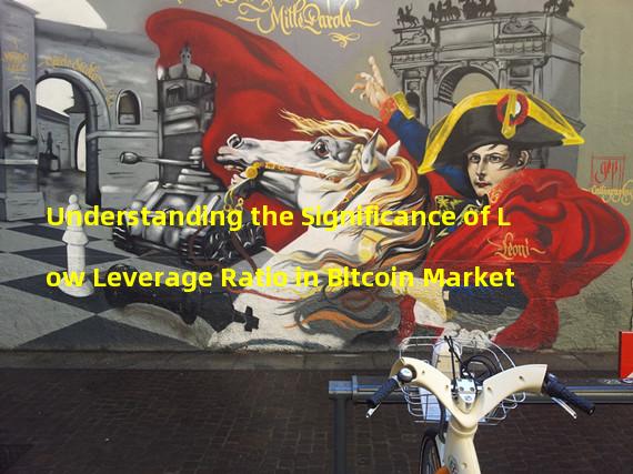 Understanding the Significance of Low Leverage Ratio in Bitcoin Market