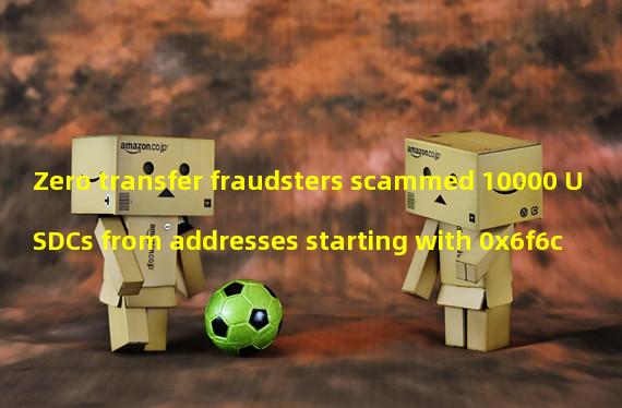 Zero transfer fraudsters scammed 10000 USDCs from addresses starting with 0x6f6c
