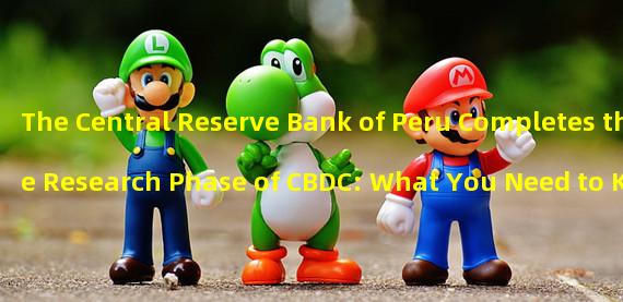 The Central Reserve Bank of Peru Completes the Research Phase of CBDC: What You Need to Know