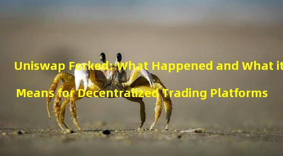 Uniswap Forked: What Happened and What it Means for Decentralized Trading Platforms 