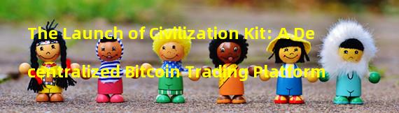 The Launch of Civilization Kit: A Decentralized Bitcoin Trading Platform