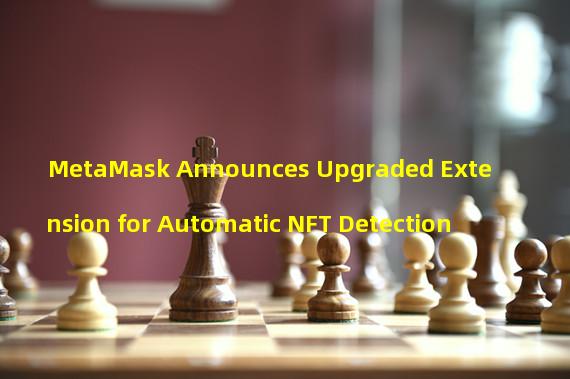MetaMask Announces Upgraded Extension for Automatic NFT Detection
