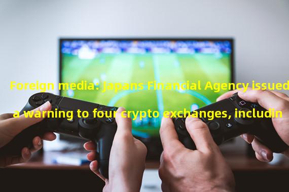 Foreign media: Japans Financial Agency issued a warning to four crypto exchanges, including Bybit and MEXC