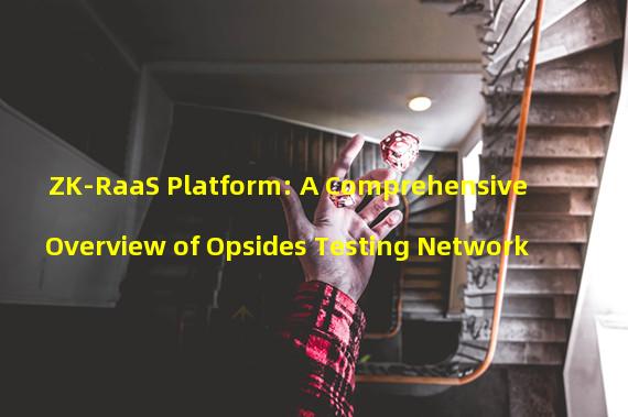 ZK-RaaS Platform: A Comprehensive Overview of Opsides Testing Network