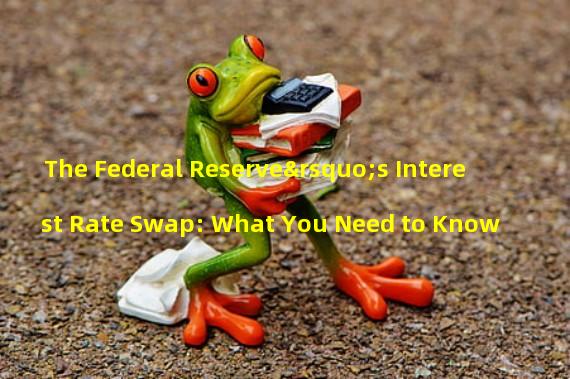 The Federal Reserve’s Interest Rate Swap: What You Need to Know