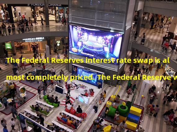 The Federal Reserves interest rate swap is almost completely priced. The Federal Reserve will raise interest rates by 25 basis points this week