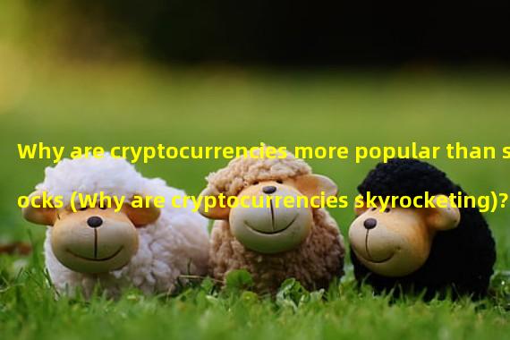 Why are cryptocurrencies more popular than stocks (Why are cryptocurrencies skyrocketing)?  