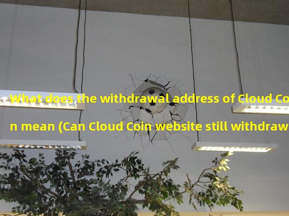 What does the withdrawal address of Cloud Coin mean (Can Cloud Coin website still withdraw coins in 2021)?
