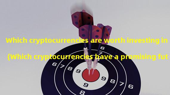 Which cryptocurrencies are worth investing in (Which cryptocurrencies have a promising future in blockchain)?
