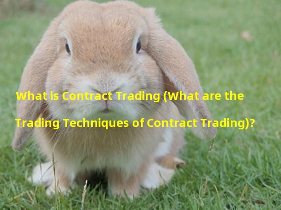 What is Contract Trading (What are the Trading Techniques of Contract Trading)?