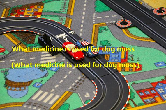 What medicine is used for dog moss (What medicine is used for dog moss)