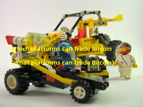 Which platforms can trade Bitcoin (What platforms can trade Bitcoin)