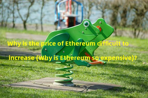 Why is the price of Ethereum difficult to increase (Why is Ethereum so expensive)?