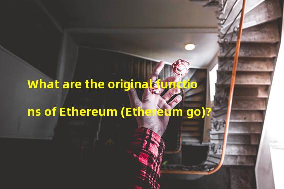 What are the original functions of Ethereum (Ethereum go)?