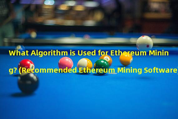 What Algorithm is Used for Ethereum Mining? (Recommended Ethereum Mining Software)