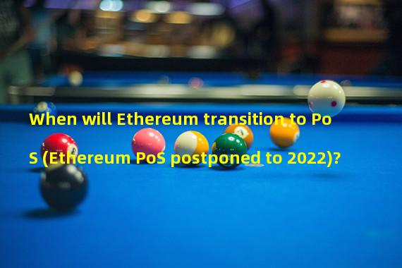 When will Ethereum transition to PoS (Ethereum PoS postponed to 2022)?