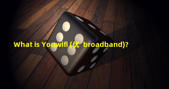What is Youwifi (优+ broadband)?