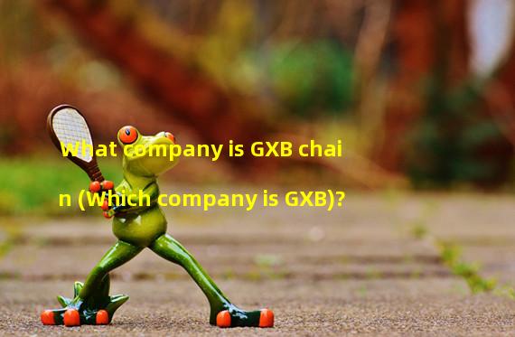 What company is GXB chain (Which company is GXB)?