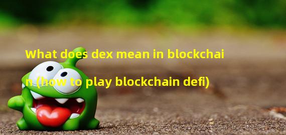 What does dex mean in blockchain (how to play blockchain defi)
