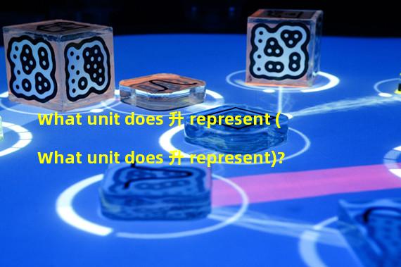 What unit does 升 represent (What unit does 升 represent)?                                                     
