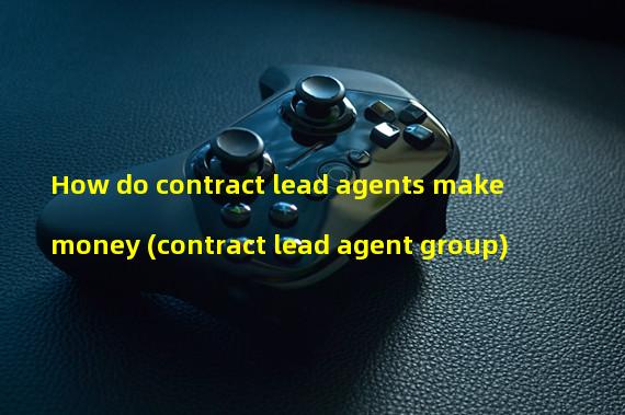 How do contract lead agents make money (contract lead agent group)