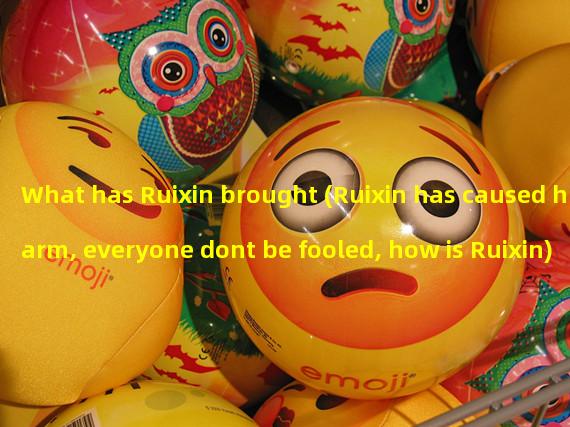What has Ruixin brought (Ruixin has caused harm, everyone dont be fooled, how is Ruixin)