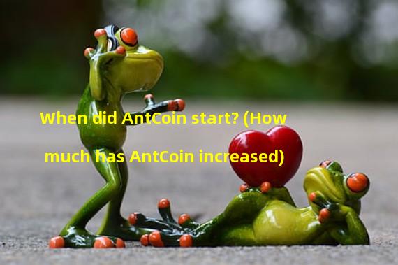 When did AntCoin start? (How much has AntCoin increased)